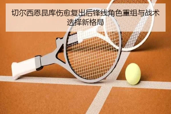 切尔西恩昆库伤愈复出后锋线角色重组与战术选择新格局