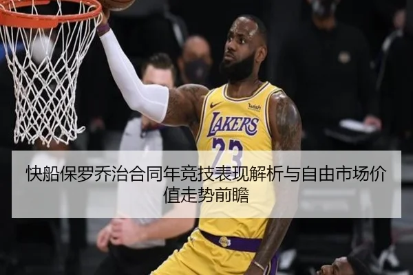 快船保罗乔治合同年竞技表现解析与自由市场价值走势前瞻