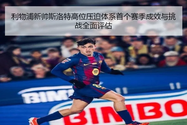利物浦新帅斯洛特高位压迫体系首个赛季成效与挑战全面评估