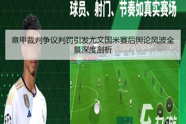 意甲裁判争议判罚引发尤文国米赛后舆论风波全景深度剖析