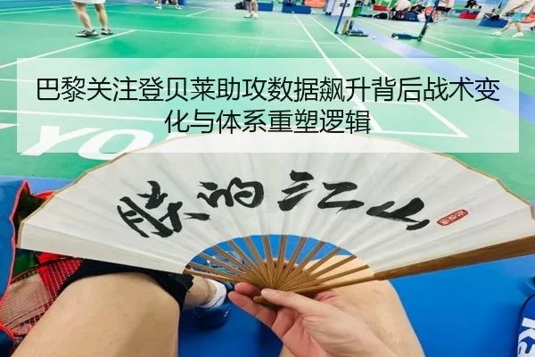 巴黎关注登贝莱助攻数据飙升背后战术变化与体系重塑逻辑