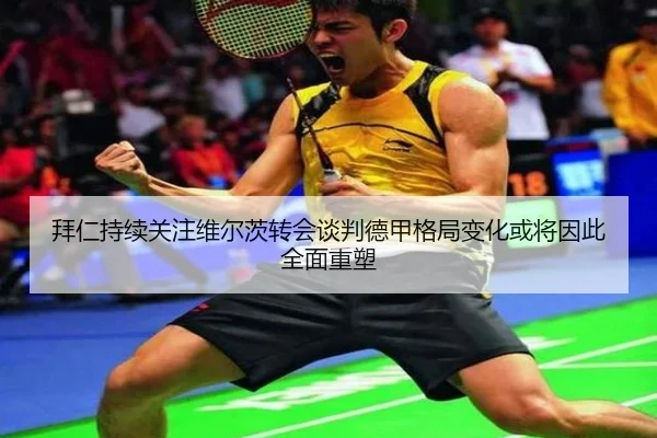 拜仁持续关注维尔茨转会谈判德甲格局变化或将因此全面重塑