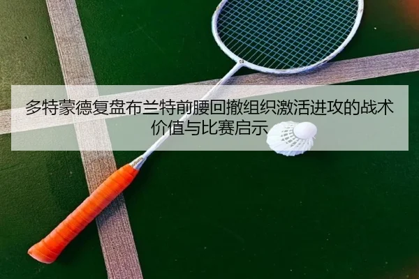 多特蒙德复盘布兰特前腰回撤组织激活进攻的战术价值与比赛启示