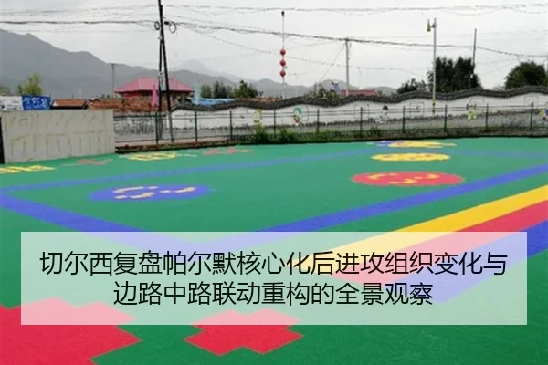 切尔西复盘帕尔默核心化后进攻组织变化与边路中路联动重构的全景观察