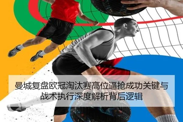 曼城复盘欧冠淘汰赛高位逼抢成功关键与战术执行深度解析背后逻辑