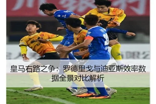 皇马右路之争：罗德里戈与迪亚斯效率数据全景对比解析