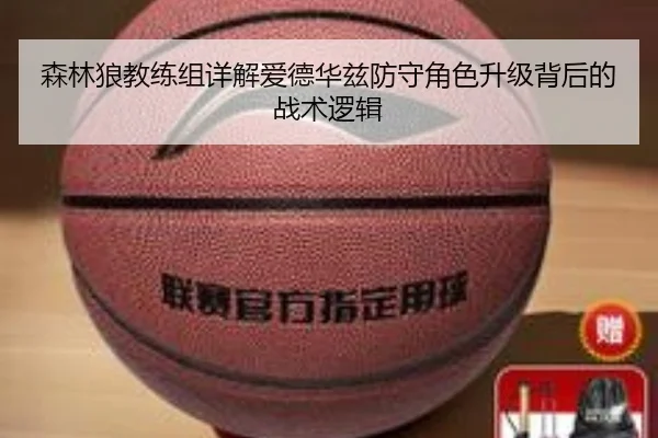 森林狼教练组详解爱德华兹防守角色升级背后的战术逻辑