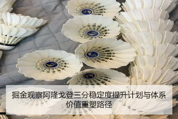掘金观察阿隆戈登三分稳定度提升计划与体系价值重塑路径