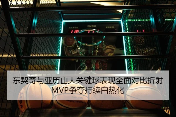 东契奇与亚历山大关键球表现全面对比折射MVP争夺持续白热化