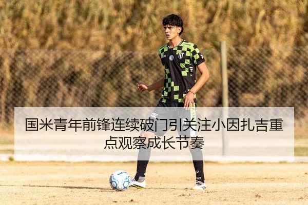 国米青年前锋连续破门引关注小因扎吉重点观察成长节奏