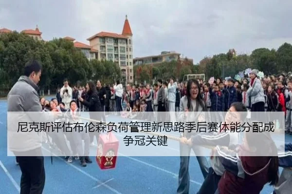 尼克斯评估布伦森负荷管理新思路季后赛体能分配成争冠关键